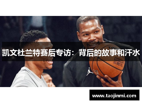 凯文杜兰特赛后专访：背后的故事和汗水
